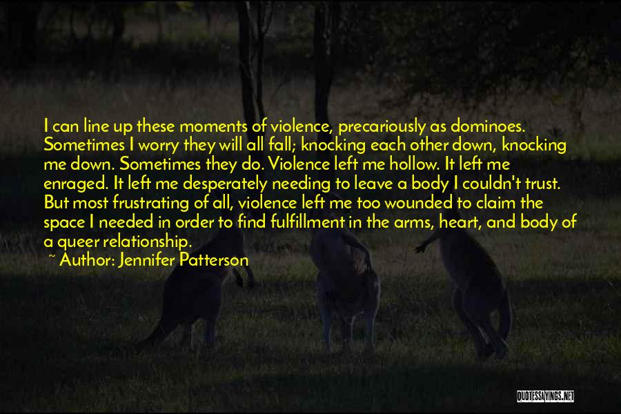 Jennifer Patterson Quotes: I Can Line Up These Moments Of Violence, Precariously As Dominoes. Sometimes I Worry They Will All Fall; Knocking Each