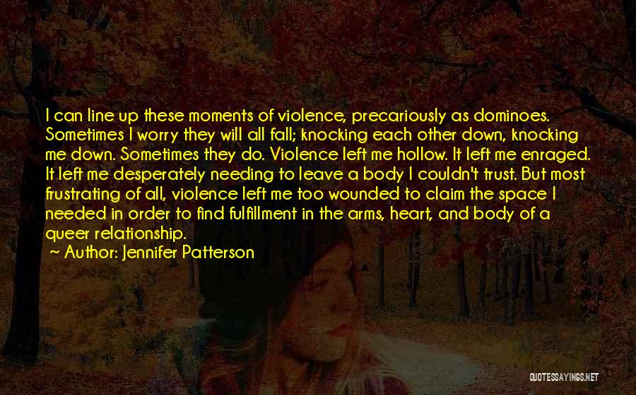 Jennifer Patterson Quotes: I Can Line Up These Moments Of Violence, Precariously As Dominoes. Sometimes I Worry They Will All Fall; Knocking Each