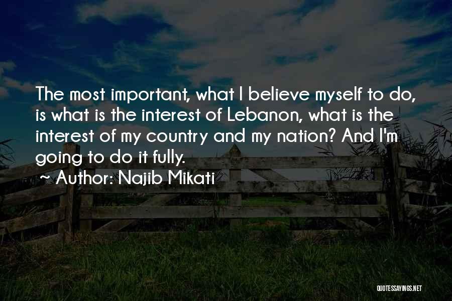 Najib Mikati Quotes: The Most Important, What I Believe Myself To Do, Is What Is The Interest Of Lebanon, What Is The Interest