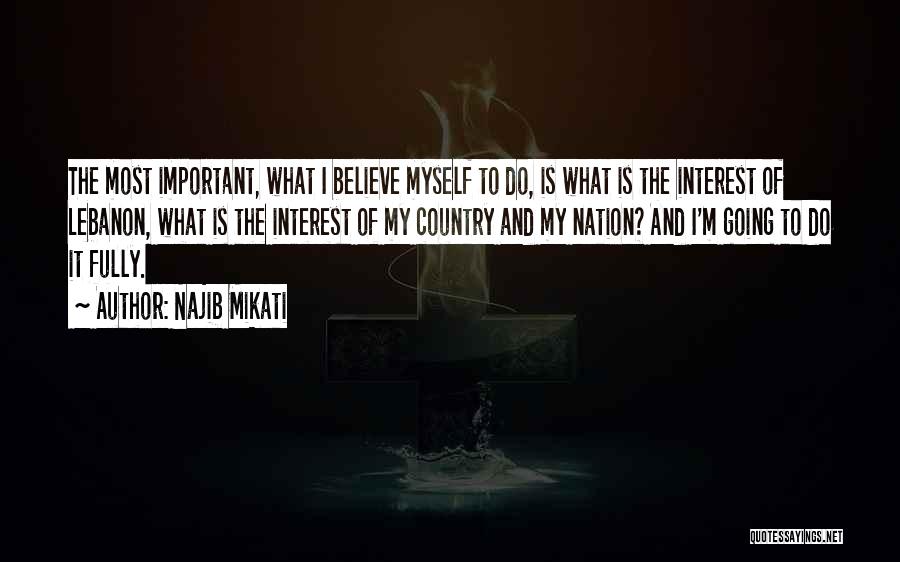 Najib Mikati Quotes: The Most Important, What I Believe Myself To Do, Is What Is The Interest Of Lebanon, What Is The Interest