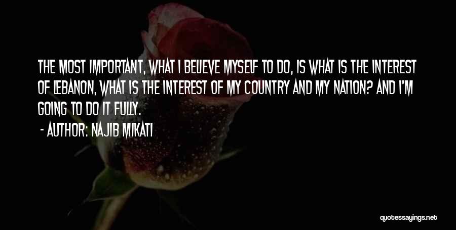 Najib Mikati Quotes: The Most Important, What I Believe Myself To Do, Is What Is The Interest Of Lebanon, What Is The Interest