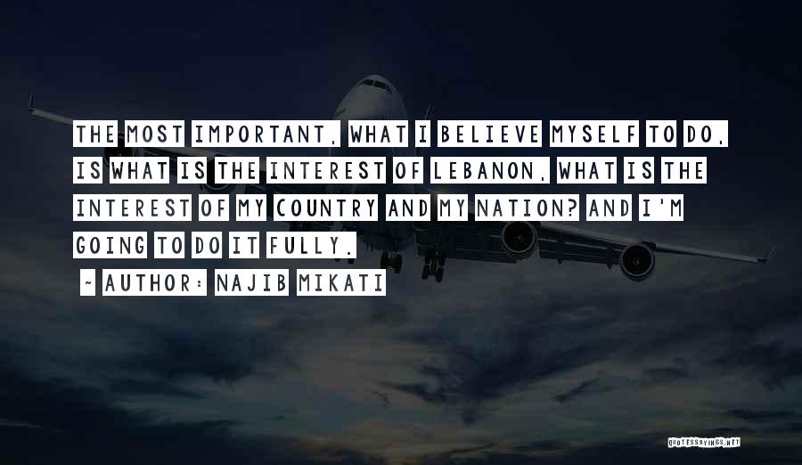 Najib Mikati Quotes: The Most Important, What I Believe Myself To Do, Is What Is The Interest Of Lebanon, What Is The Interest