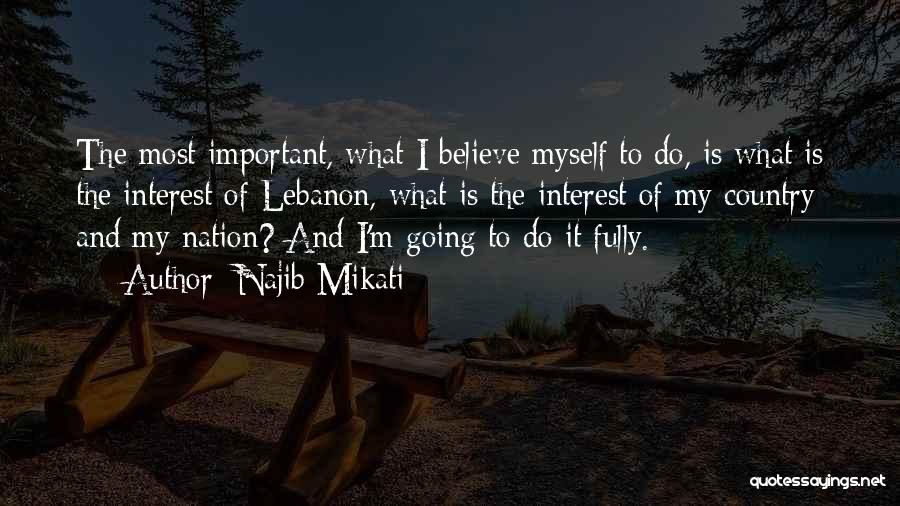 Najib Mikati Quotes: The Most Important, What I Believe Myself To Do, Is What Is The Interest Of Lebanon, What Is The Interest