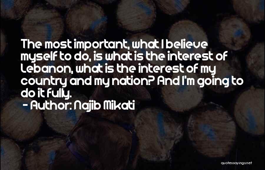 Najib Mikati Quotes: The Most Important, What I Believe Myself To Do, Is What Is The Interest Of Lebanon, What Is The Interest