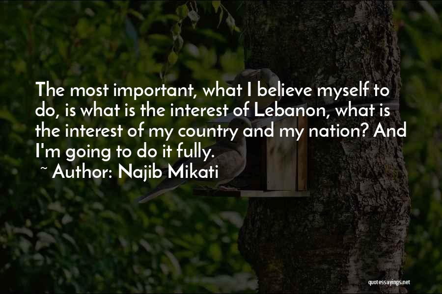 Najib Mikati Quotes: The Most Important, What I Believe Myself To Do, Is What Is The Interest Of Lebanon, What Is The Interest