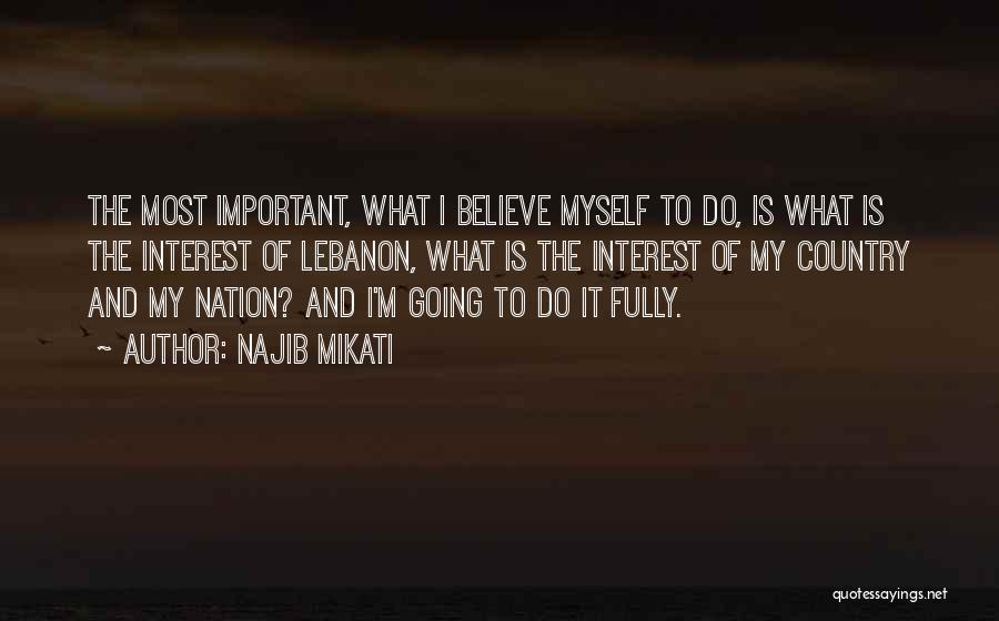 Najib Mikati Quotes: The Most Important, What I Believe Myself To Do, Is What Is The Interest Of Lebanon, What Is The Interest