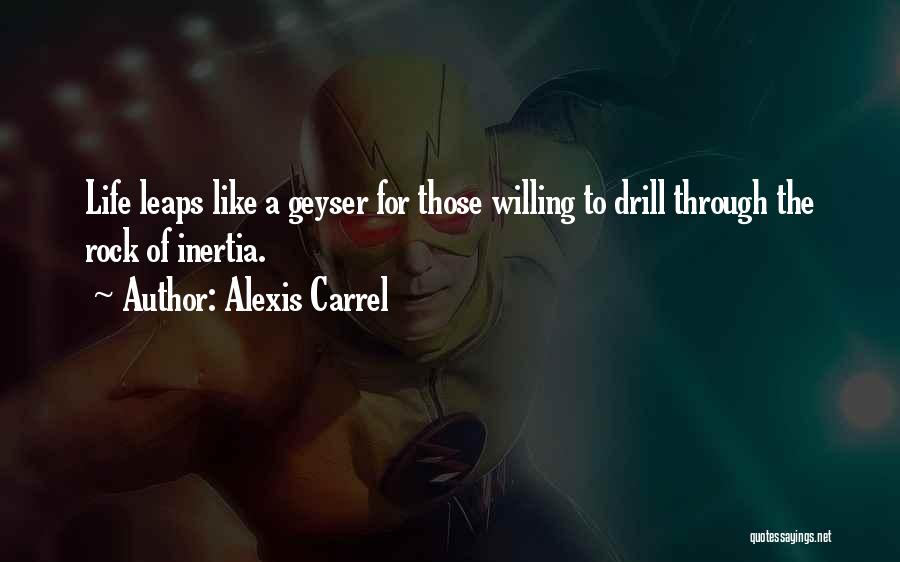 Alexis Carrel Quotes: Life Leaps Like A Geyser For Those Willing To Drill Through The Rock Of Inertia.