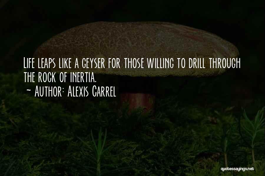 Alexis Carrel Quotes: Life Leaps Like A Geyser For Those Willing To Drill Through The Rock Of Inertia.