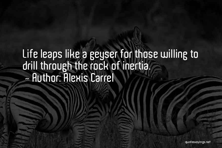 Alexis Carrel Quotes: Life Leaps Like A Geyser For Those Willing To Drill Through The Rock Of Inertia.