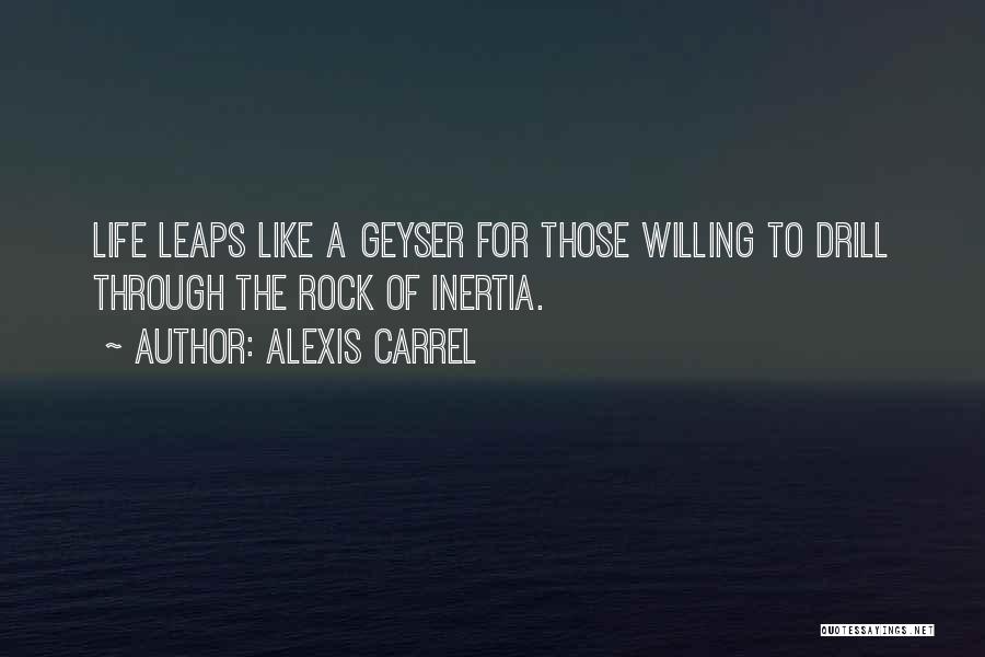 Alexis Carrel Quotes: Life Leaps Like A Geyser For Those Willing To Drill Through The Rock Of Inertia.