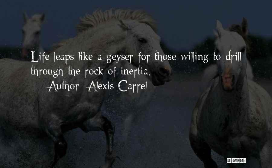 Alexis Carrel Quotes: Life Leaps Like A Geyser For Those Willing To Drill Through The Rock Of Inertia.