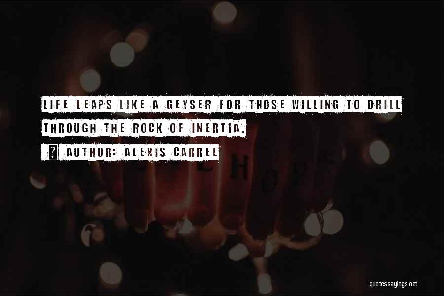 Alexis Carrel Quotes: Life Leaps Like A Geyser For Those Willing To Drill Through The Rock Of Inertia.