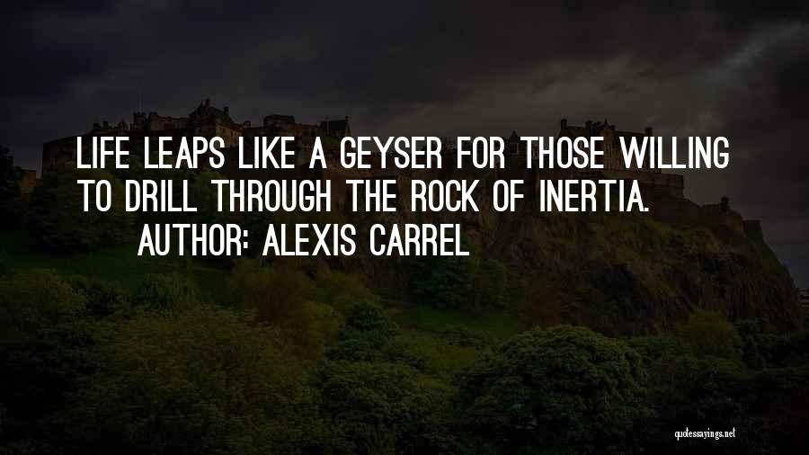 Alexis Carrel Quotes: Life Leaps Like A Geyser For Those Willing To Drill Through The Rock Of Inertia.