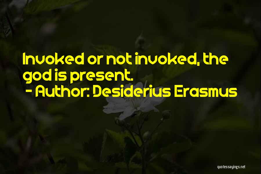 Desiderius Erasmus Quotes: Invoked Or Not Invoked, The God Is Present.