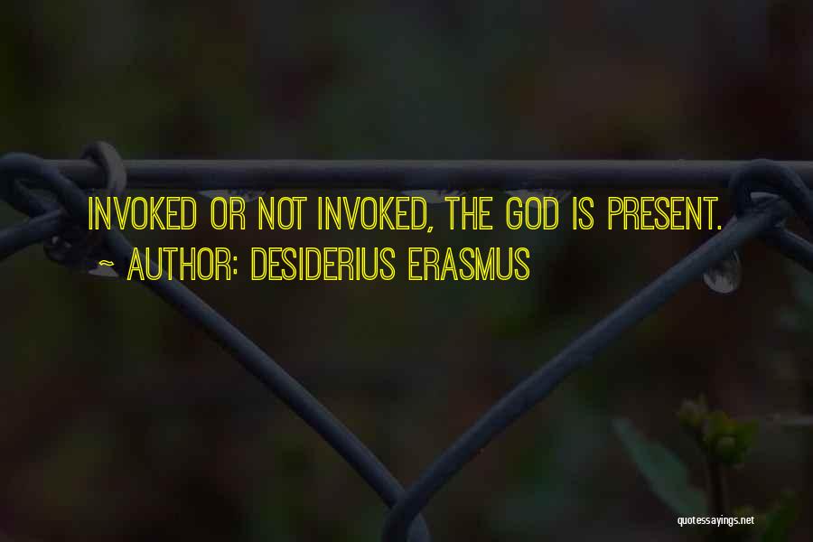 Desiderius Erasmus Quotes: Invoked Or Not Invoked, The God Is Present.