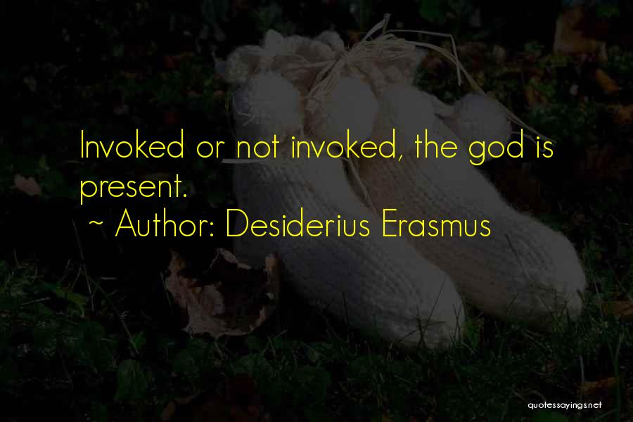 Desiderius Erasmus Quotes: Invoked Or Not Invoked, The God Is Present.