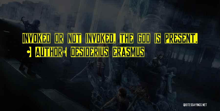 Desiderius Erasmus Quotes: Invoked Or Not Invoked, The God Is Present.