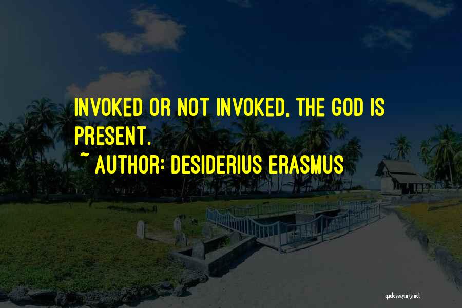 Desiderius Erasmus Quotes: Invoked Or Not Invoked, The God Is Present.