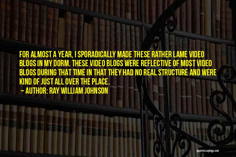 Ray William Johnson Quotes: For Almost A Year, I Sporadically Made These Rather Lame Video Blogs In My Dorm. These Video Blogs Were Reflective