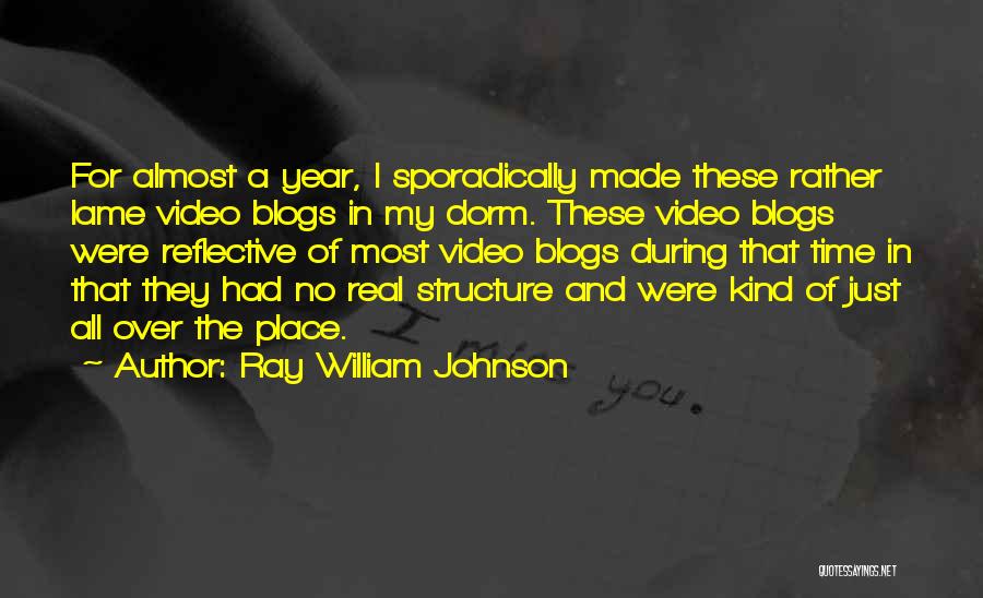 Ray William Johnson Quotes: For Almost A Year, I Sporadically Made These Rather Lame Video Blogs In My Dorm. These Video Blogs Were Reflective