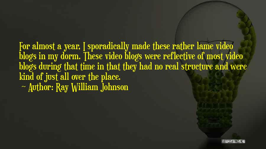 Ray William Johnson Quotes: For Almost A Year, I Sporadically Made These Rather Lame Video Blogs In My Dorm. These Video Blogs Were Reflective