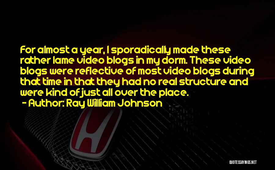 Ray William Johnson Quotes: For Almost A Year, I Sporadically Made These Rather Lame Video Blogs In My Dorm. These Video Blogs Were Reflective