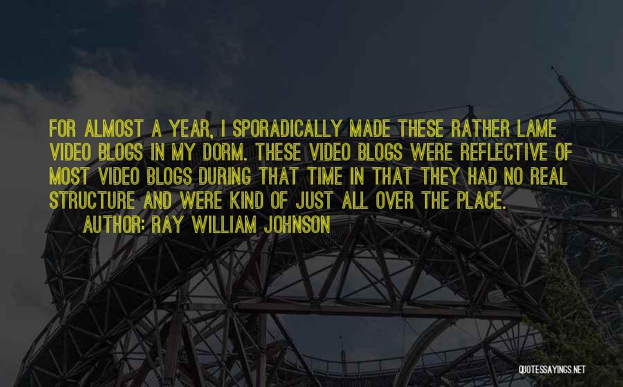 Ray William Johnson Quotes: For Almost A Year, I Sporadically Made These Rather Lame Video Blogs In My Dorm. These Video Blogs Were Reflective