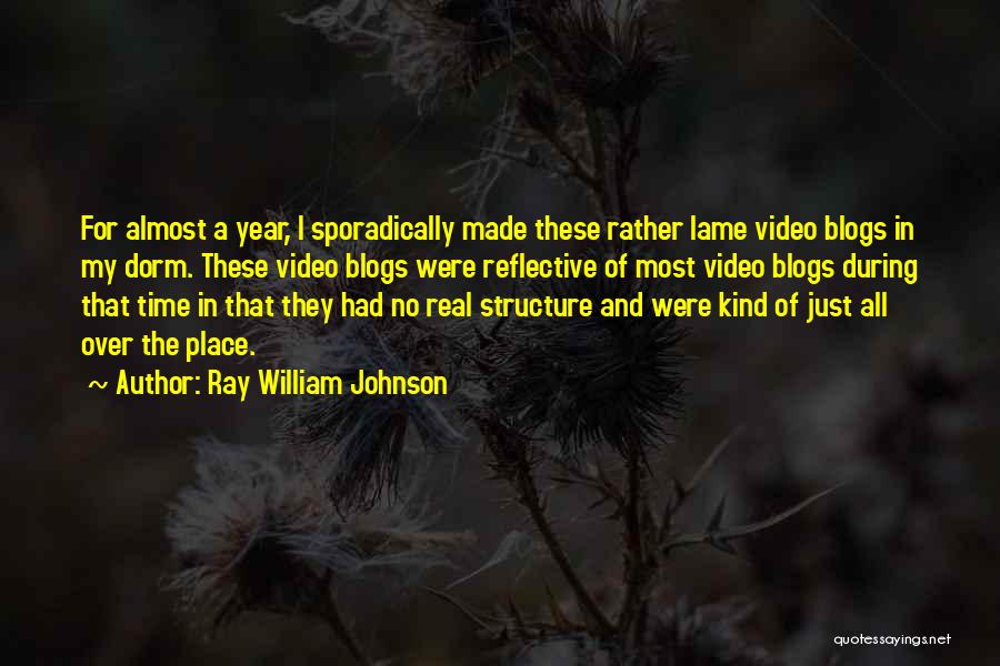 Ray William Johnson Quotes: For Almost A Year, I Sporadically Made These Rather Lame Video Blogs In My Dorm. These Video Blogs Were Reflective