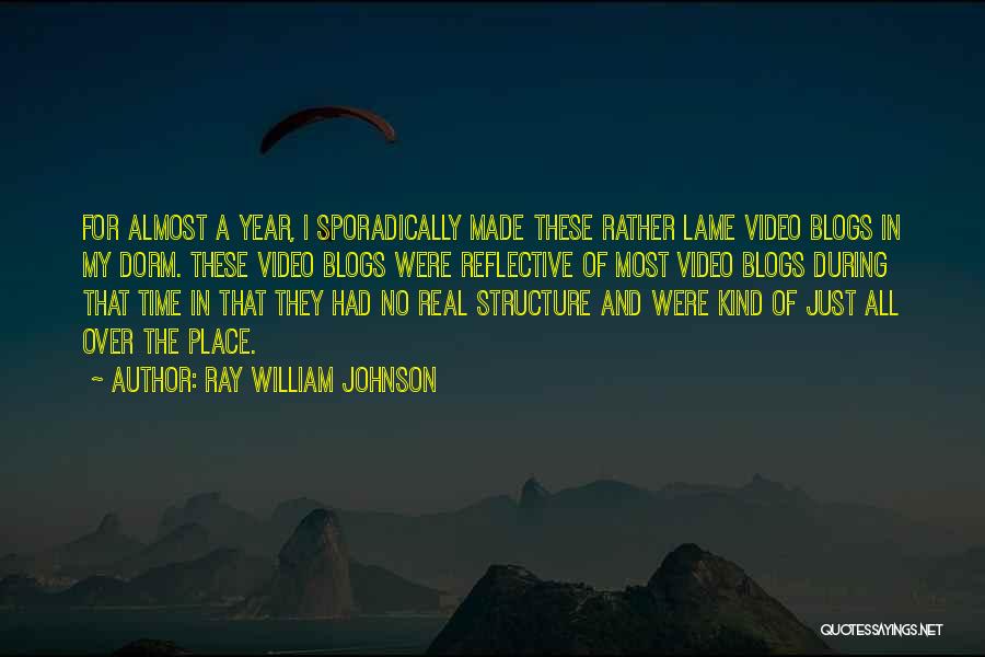 Ray William Johnson Quotes: For Almost A Year, I Sporadically Made These Rather Lame Video Blogs In My Dorm. These Video Blogs Were Reflective