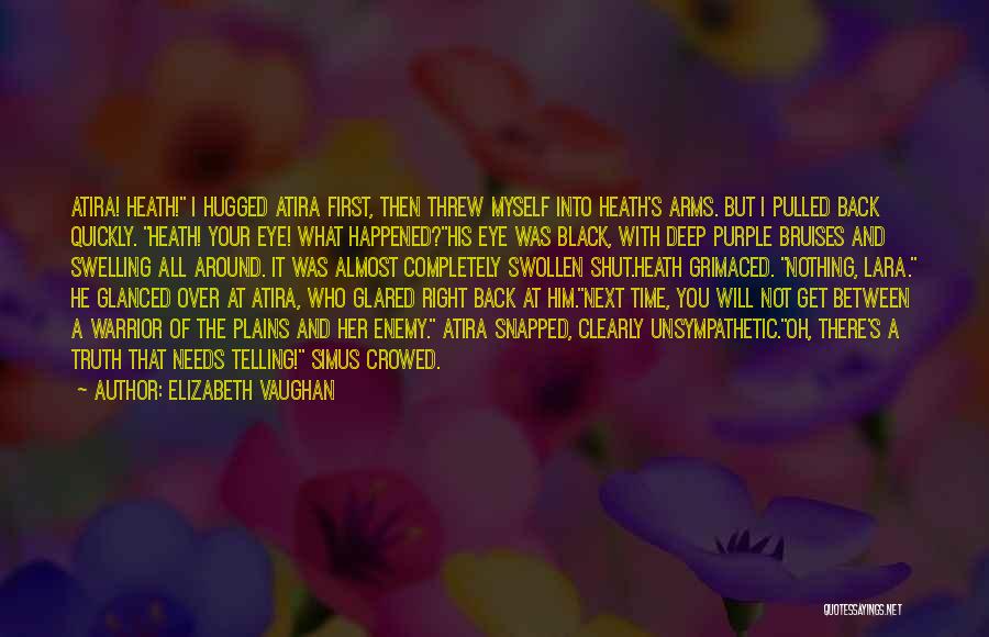 Elizabeth Vaughan Quotes: Atira! Heath! I Hugged Atira First, Then Threw Myself Into Heath's Arms. But I Pulled Back Quickly. Heath! Your Eye!