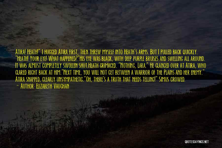 Elizabeth Vaughan Quotes: Atira! Heath! I Hugged Atira First, Then Threw Myself Into Heath's Arms. But I Pulled Back Quickly. Heath! Your Eye!
