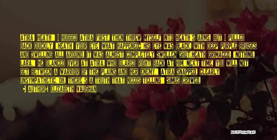 Elizabeth Vaughan Quotes: Atira! Heath! I Hugged Atira First, Then Threw Myself Into Heath's Arms. But I Pulled Back Quickly. Heath! Your Eye!
