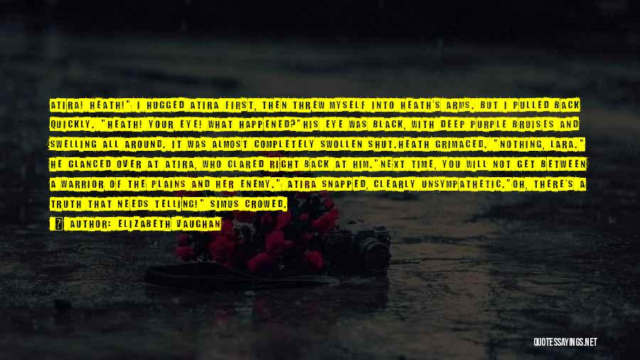 Elizabeth Vaughan Quotes: Atira! Heath! I Hugged Atira First, Then Threw Myself Into Heath's Arms. But I Pulled Back Quickly. Heath! Your Eye!