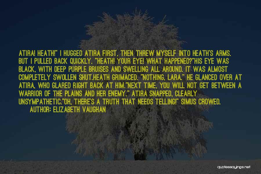Elizabeth Vaughan Quotes: Atira! Heath! I Hugged Atira First, Then Threw Myself Into Heath's Arms. But I Pulled Back Quickly. Heath! Your Eye!