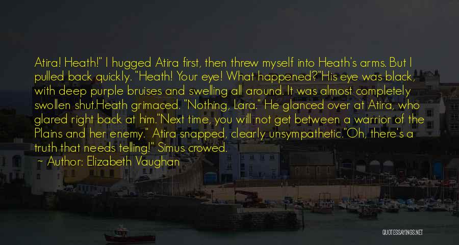 Elizabeth Vaughan Quotes: Atira! Heath! I Hugged Atira First, Then Threw Myself Into Heath's Arms. But I Pulled Back Quickly. Heath! Your Eye!