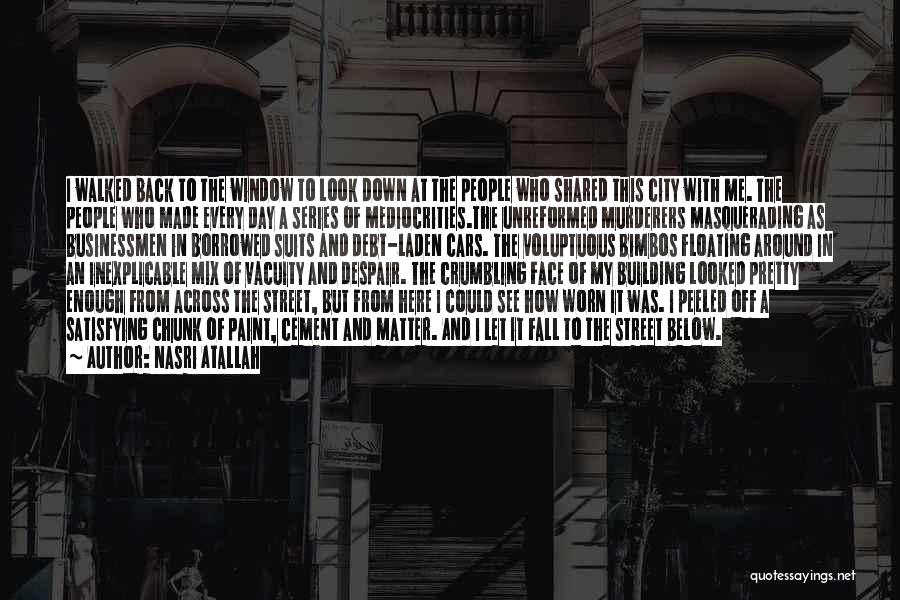 Nasri Atallah Quotes: I Walked Back To The Window To Look Down At The People Who Shared This City With Me. The People