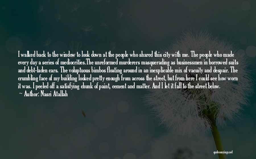 Nasri Atallah Quotes: I Walked Back To The Window To Look Down At The People Who Shared This City With Me. The People