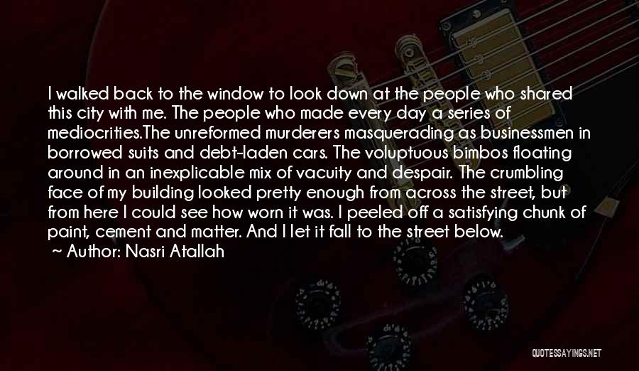 Nasri Atallah Quotes: I Walked Back To The Window To Look Down At The People Who Shared This City With Me. The People