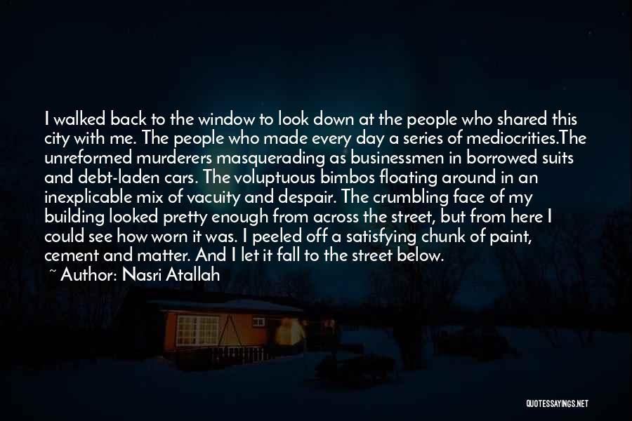 Nasri Atallah Quotes: I Walked Back To The Window To Look Down At The People Who Shared This City With Me. The People