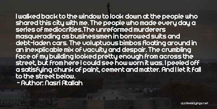 Nasri Atallah Quotes: I Walked Back To The Window To Look Down At The People Who Shared This City With Me. The People