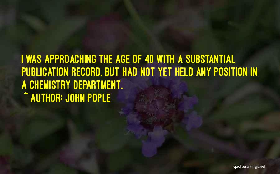 John Pople Quotes: I Was Approaching The Age Of 40 With A Substantial Publication Record, But Had Not Yet Held Any Position In