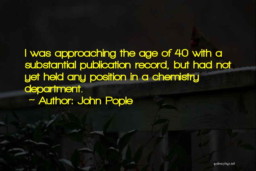 John Pople Quotes: I Was Approaching The Age Of 40 With A Substantial Publication Record, But Had Not Yet Held Any Position In