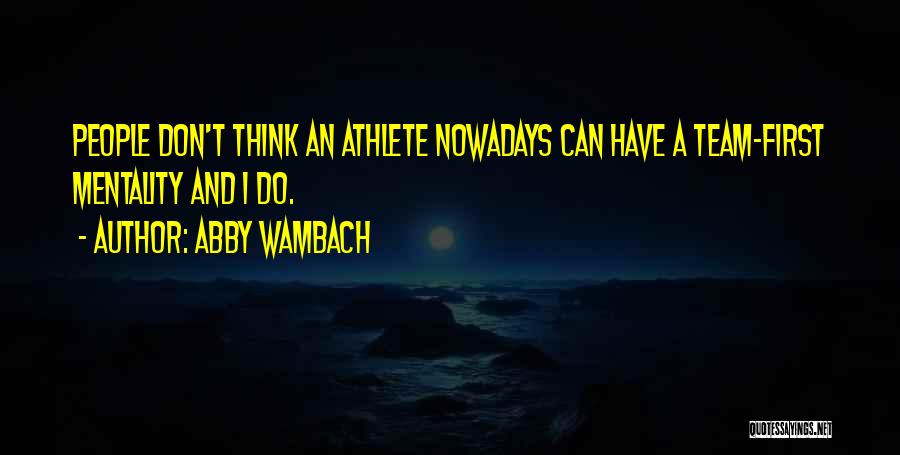 Abby Wambach Quotes: People Don't Think An Athlete Nowadays Can Have A Team-first Mentality And I Do.