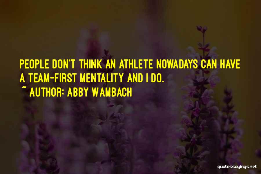 Abby Wambach Quotes: People Don't Think An Athlete Nowadays Can Have A Team-first Mentality And I Do.
