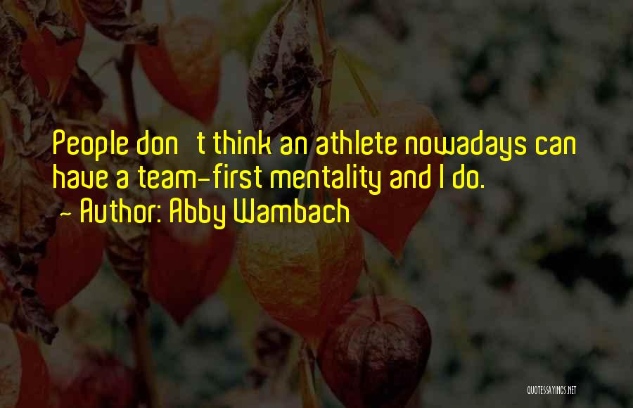 Abby Wambach Quotes: People Don't Think An Athlete Nowadays Can Have A Team-first Mentality And I Do.