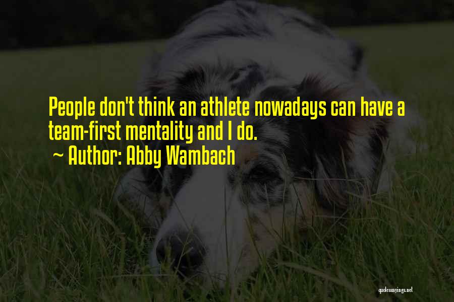 Abby Wambach Quotes: People Don't Think An Athlete Nowadays Can Have A Team-first Mentality And I Do.