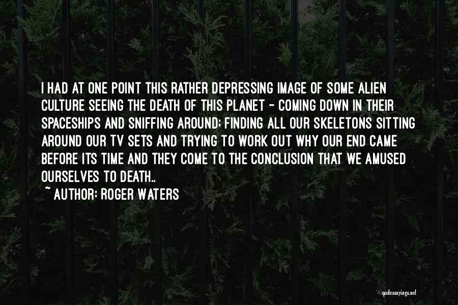 Roger Waters Quotes: I Had At One Point This Rather Depressing Image Of Some Alien Culture Seeing The Death Of This Planet -