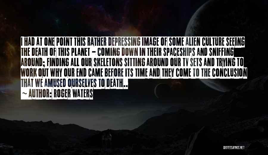 Roger Waters Quotes: I Had At One Point This Rather Depressing Image Of Some Alien Culture Seeing The Death Of This Planet -
