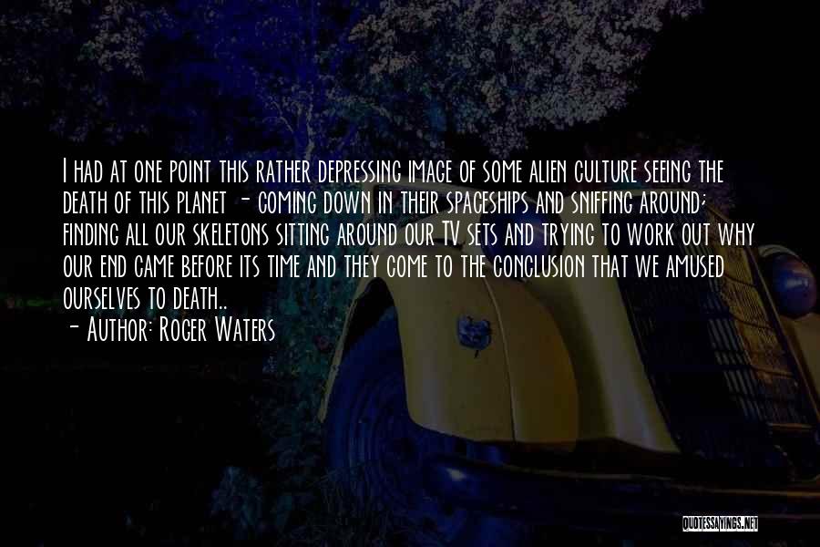 Roger Waters Quotes: I Had At One Point This Rather Depressing Image Of Some Alien Culture Seeing The Death Of This Planet -
