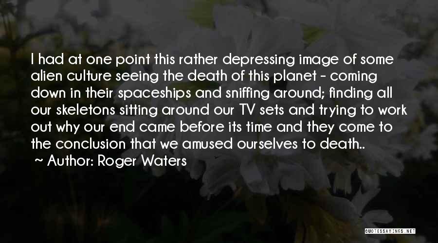 Roger Waters Quotes: I Had At One Point This Rather Depressing Image Of Some Alien Culture Seeing The Death Of This Planet -